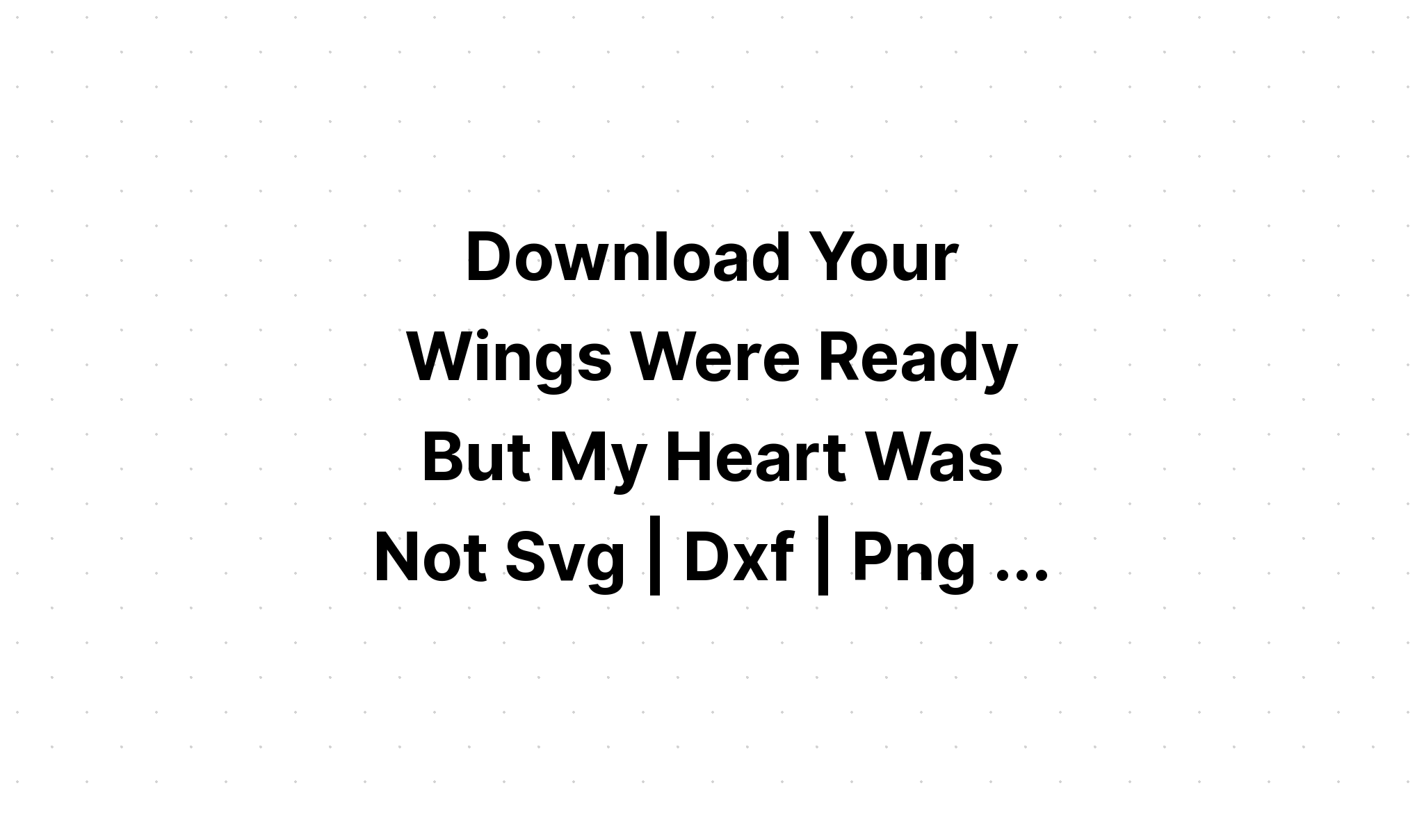 Download Your Wings Were Ready But Our Hearts Were Not Free Svg - Layered SVG Cut File